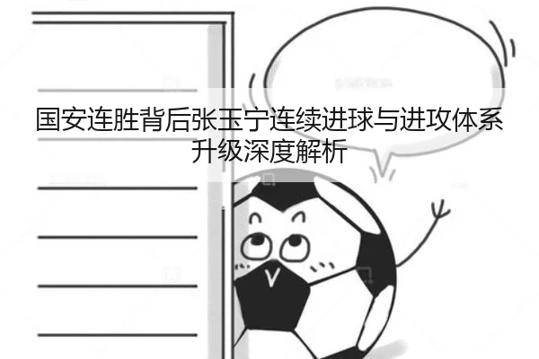 国安连胜背后张玉宁连续进球与进攻体系升级深度解析
