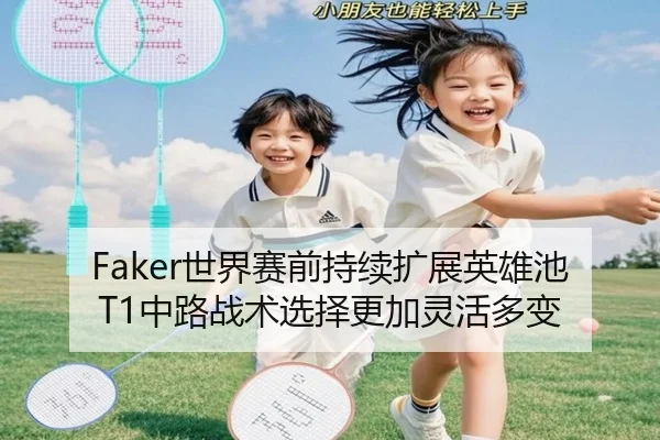 Faker世界赛前持续扩展英雄池 T1中路战术选择更加灵活多变